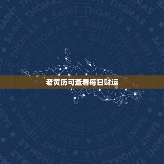 老黄历可查看每日财运,中华民俗老黄历 老黄历可查看每日财运,中华民俗老黄历