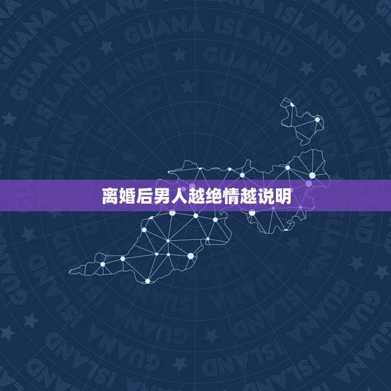 离婚后男人越绝情越说明,当男人不再爱女人之后,他会绝情到什么程度? 离婚后男人越绝情越说明,当男人不再爱女人之后,他会绝情到什么程度?