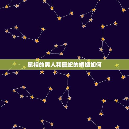 属相的男人和属蛇的婚姻如何，属猪和属蛇婚配好不好？