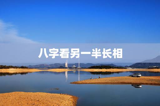 八字看另一半长相，如何从八字中判断配偶长相的好坏？
