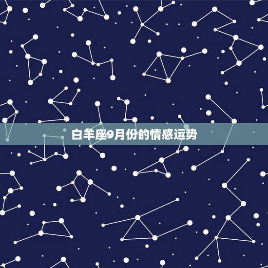 白羊座9月份的情感运势,求白羊座今年9月到12月爱情运势 白羊座9月份的情感运势,求白羊座今年9月到12月爱情运势