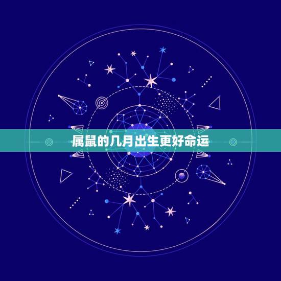 属鼠的几月出生更好命运,属鼠几月出生的不好 属鼠的几月出生更好命运,属鼠几月出生的不好