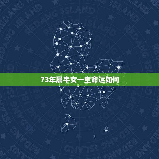 73年属牛女一生命运如何,属牛1973年女几次婚姻 73年属牛女一生命运如何,属牛1973年女几次婚姻