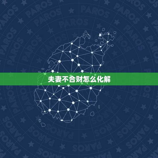 夫妻不合财怎么化解，如何看夫妻合不合财