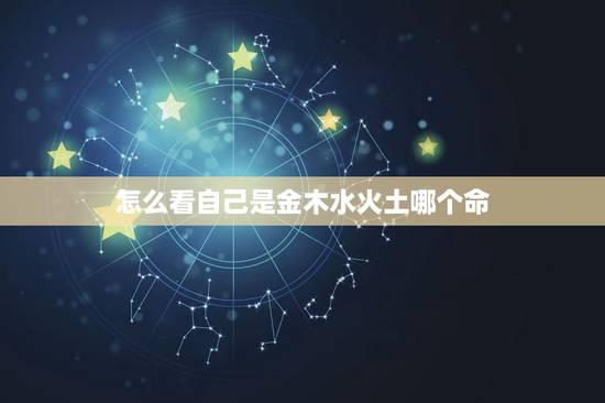 怎么看自己是金木水火土哪个命，我怎么才能知道自己是金木水火土什么命？