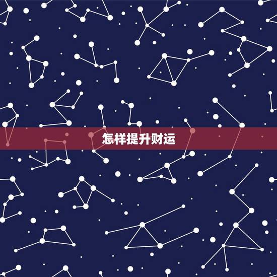 怎样提升财运,怎样才能有财运? 怎样提升财运,怎样才能有财运?