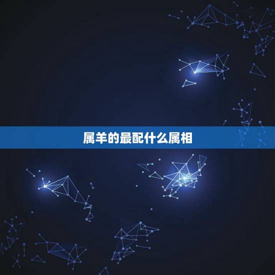 属羊的最配什么属相，属龙配什么属相更好