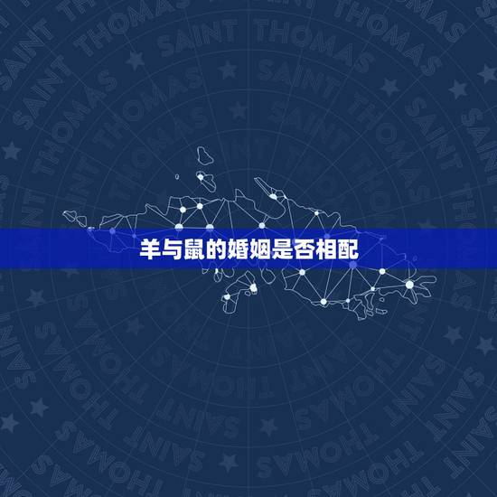 羊与鼠的婚姻是否相配，属羊人和属鼠人能够结婚吗