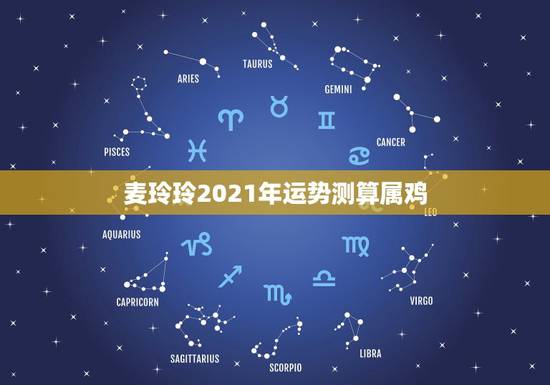 麦玲玲2021年运势测算属鸡，麦玲玲属猪人2021年运势运程？
