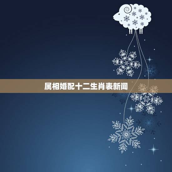 属相婚配十二生肖表新闻，十二生肖男女婚配属相