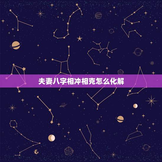 夫妻八字相冲相克怎么化解,夫妻相克如何化解 夫妻八字相冲相克怎么化解,夫妻相克如何化解