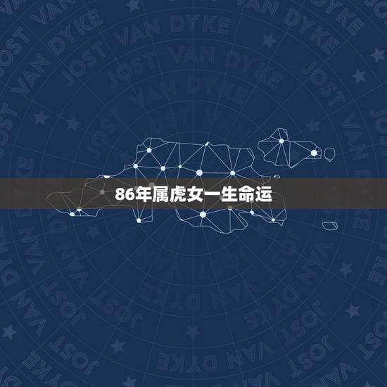86年属虎女一生命运，86属虎女一生几大劫难