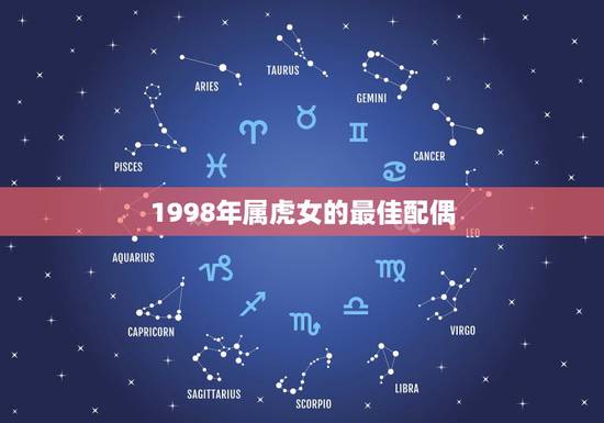 1998年属虎女的最佳配偶，1998年3月19日出生的女人最佳配偶是什