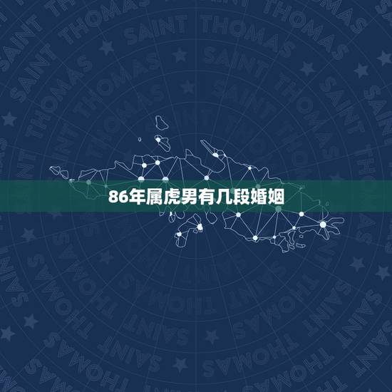86年属虎男有几段婚姻,86年属虎男一生有几个子女 86年属虎男有几段婚姻,86年属虎男一生有几个子女