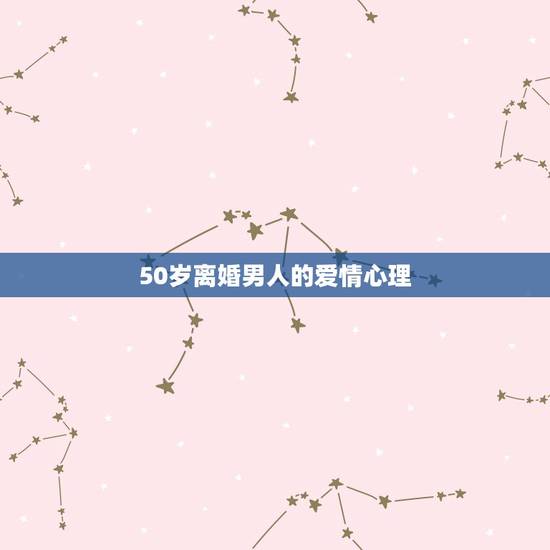 50岁离婚男人的爱情心理,离婚后的男人心理分析 男人离婚后的心态是怎样 50岁离婚男人的爱情心理,离婚后的男人心理分析 男人离婚后的心态是怎样