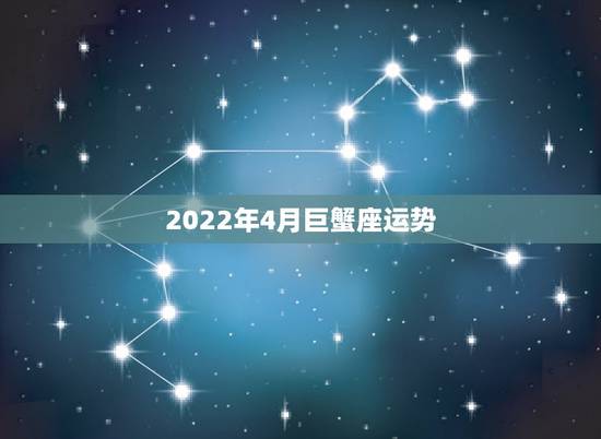 2022年4月巨蟹座运势，巨蟹座那个月运气最好 ？