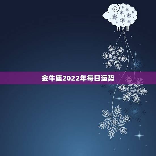 金牛座2022年每日运势,2023年12月28日金牛座运势 金牛座2022年每日运势,2023年12月28日金牛座运势