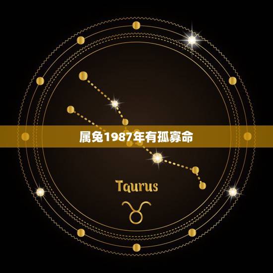 属兔1987年有孤寡命 非常果断有想法的星座