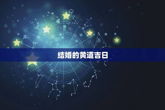 结婚的黄道吉日,结婚的黄道吉日 结婚的黄道吉日,结婚的黄道吉日