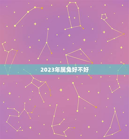 2023年属兔好不好,2023年的兔宝宝怎么样 2023年属兔好不好,2023年的兔宝宝怎么样