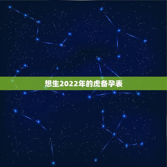 想生2022年的虎备孕表,2022年虎年不宜生子的属相 想生2022年的虎备孕表,2022年虎年不宜生子的属相