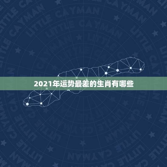 2021年运势最差的生肖有哪些,2021年犯太岁的生肖有哪些?如何化太 2021年运势最差的生肖有哪些,2021年犯太岁的生肖有哪些?如何化太