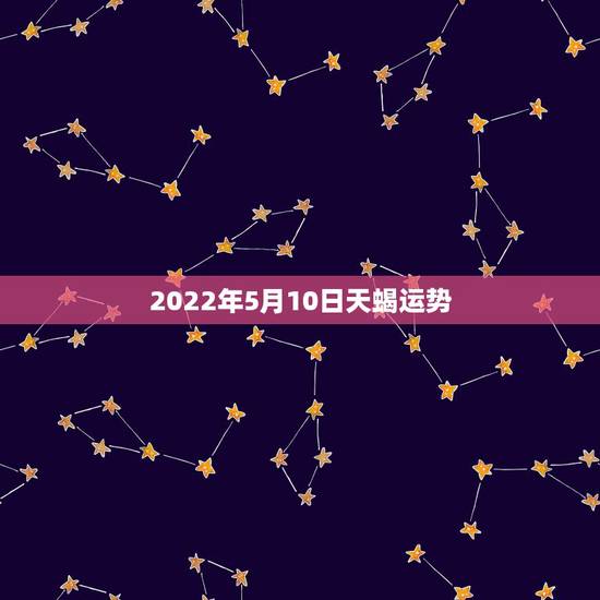 2022年5月10日天蝎运势，2015年5月3日天蝎座女运势