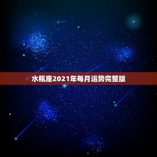 水瓶座2021年每月运势完整版,2021年水瓶座全年运势 水瓶座2021年每月运势完整版,2021年水瓶座全年运势