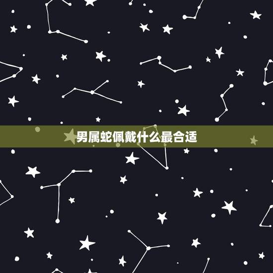 男属蛇佩戴什么最合适，1977年属蛇人43岁答案