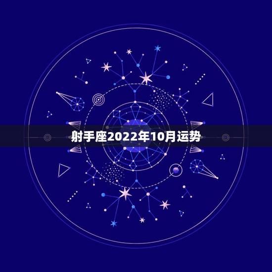 射手座2022年10月运势，射手座2018年运势详解