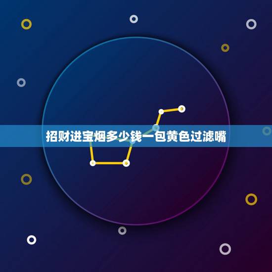 招财进宝烟多少钱一包黄色过滤嘴，招财进宝香烟多少钱一条