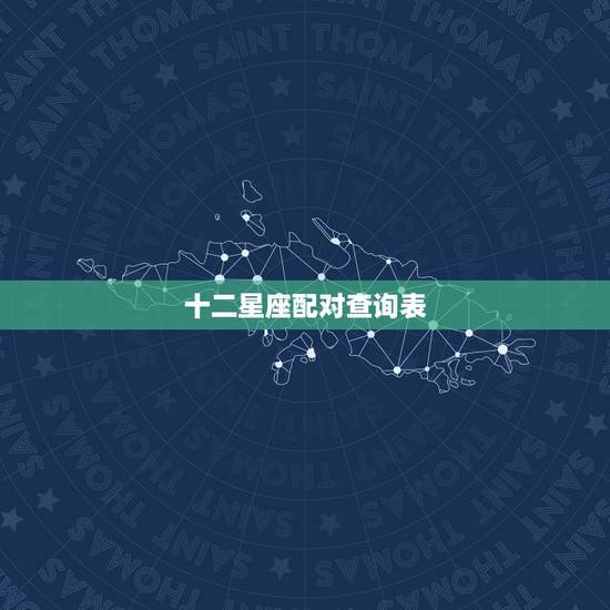 十二星座配对查询表,十二星座配对比重最好的是哪一对 十二星座配对查询表,十二星座配对比重最好的是哪一对