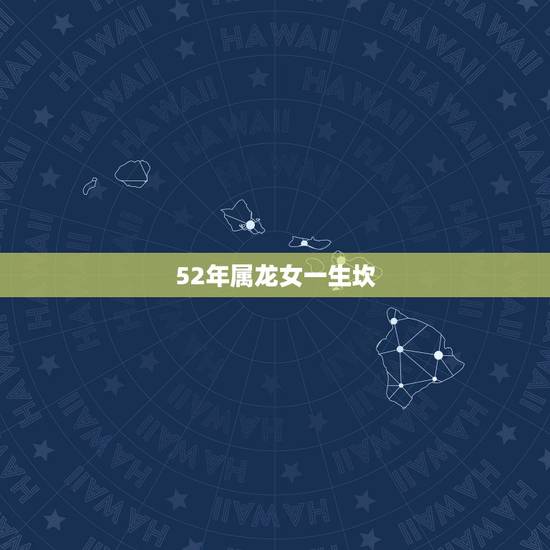52年属龙女一生坎,属龙最命苦的时辰 52年属龙女一生坎,属龙最命苦的时辰
