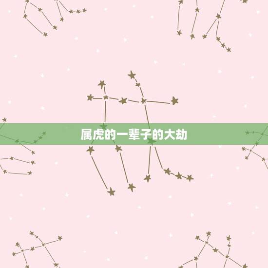属虎的一辈子的大劫,属虎人一生必遭劫难 属虎的一辈子的大劫,属虎人一生必遭劫难