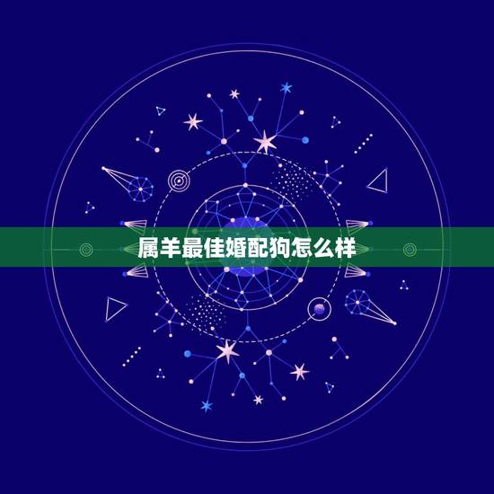 属羊最佳婚配狗怎么样,属羊的最佳配偶是哪个属相? 属羊最佳婚配狗怎么样,属羊的最佳配偶是哪个属相?