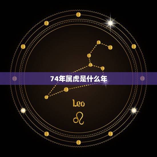 74年属虎是什么年，74年属虎何时走大运