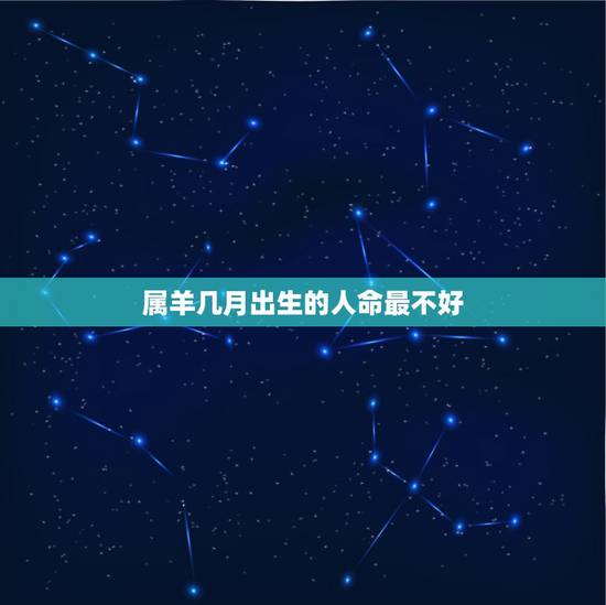 属羊几月出生的人命最不好，属羊几月出生的人命更好百度