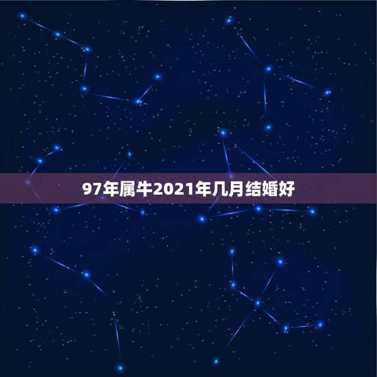 97年属牛2021年几月结婚好,97年属牛人姻缘什么时候到 97年属牛2021年几月结婚好,97年属牛人姻缘什么时候到