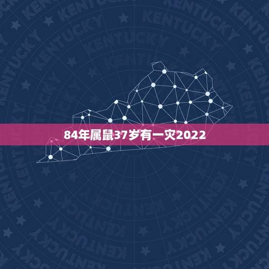 84年属鼠37岁有一灾2022，84年属鼠的今年多大 84属鼠2018