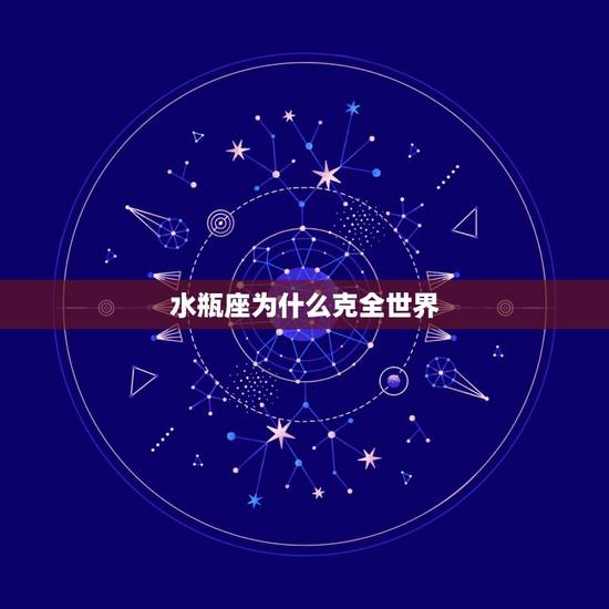 水瓶座为什么克全世界，为什么水瓶座被称为天才星座？