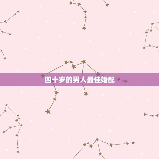 四十岁的男人最佳婚配,男女最佳婚配年龄 四十岁的男人最佳婚配,男女最佳婚配年龄