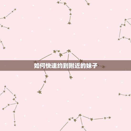 如何快速约到附近的妹子,如何提高附近人约到妹子的几率 如何快速约到附近的妹子,如何提高附近人约到妹子的几率