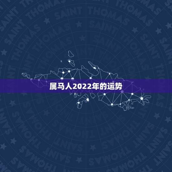 属马人2022年的运势，2022年属马人的全年每月