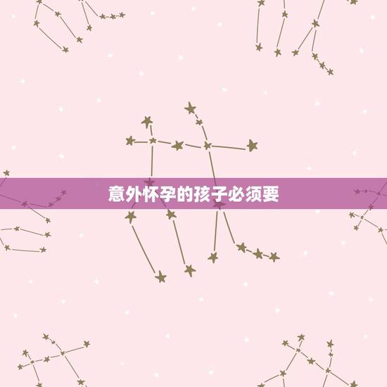 意外怀孕的孩子必须要，意外怀孕孩子可以要吗