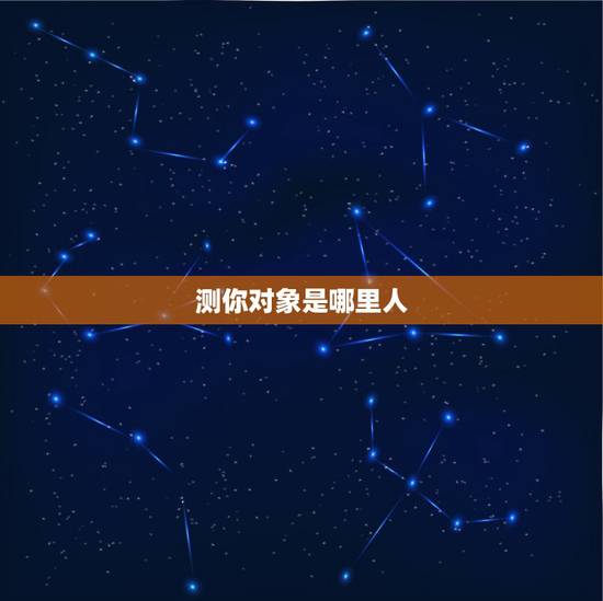 测你对象是哪里人，测你的婚姻对象是怎样的