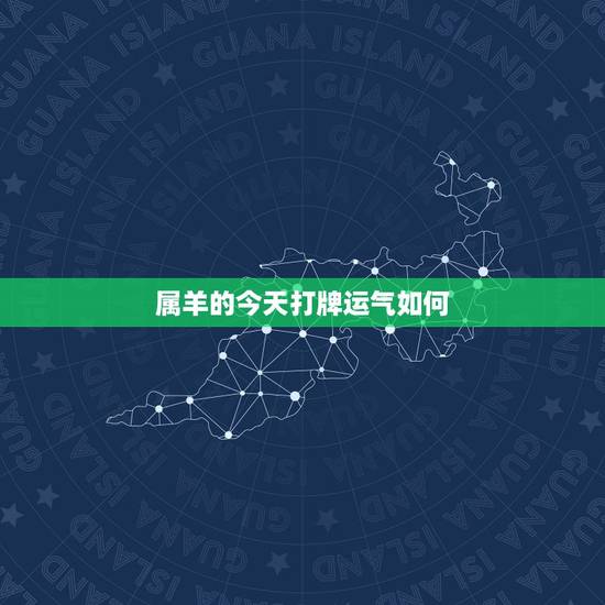 属羊的今天打牌运气如何,属羊今天打牌坐哪个方向最好 属羊的今天打牌运气如何,属羊今天打牌坐哪个方向最好