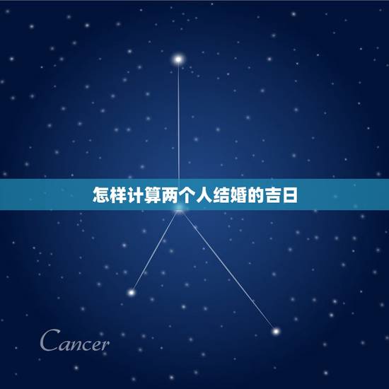 怎样计算两个人结婚的吉日，怎么算两个人的嫁娶黄道吉日