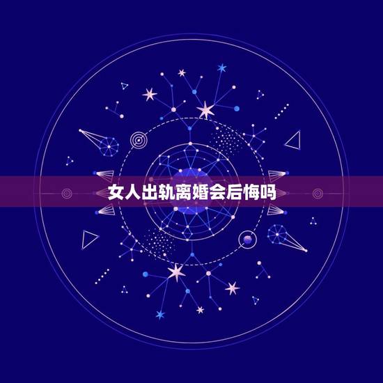 女人出轨离婚会后悔吗,女人因出轨而离婚,久了会后悔吗? 女人出轨离婚会后悔吗,女人因出轨而离婚,久了会后悔吗?