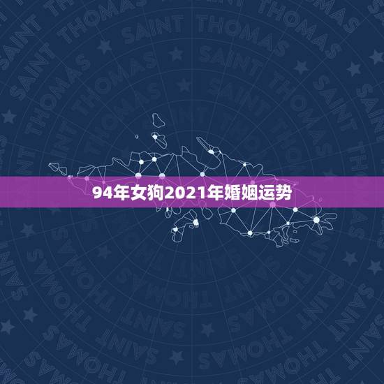 94年女狗2021年婚姻运势,94年属狗2021年运势 94年女狗2021年婚姻运势,94年属狗2021年运势