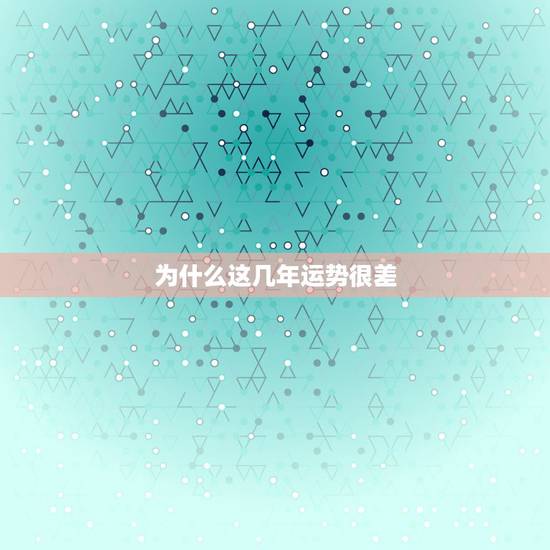 为什么这几年运势很差，我这几年运气一直很差，怎么办。